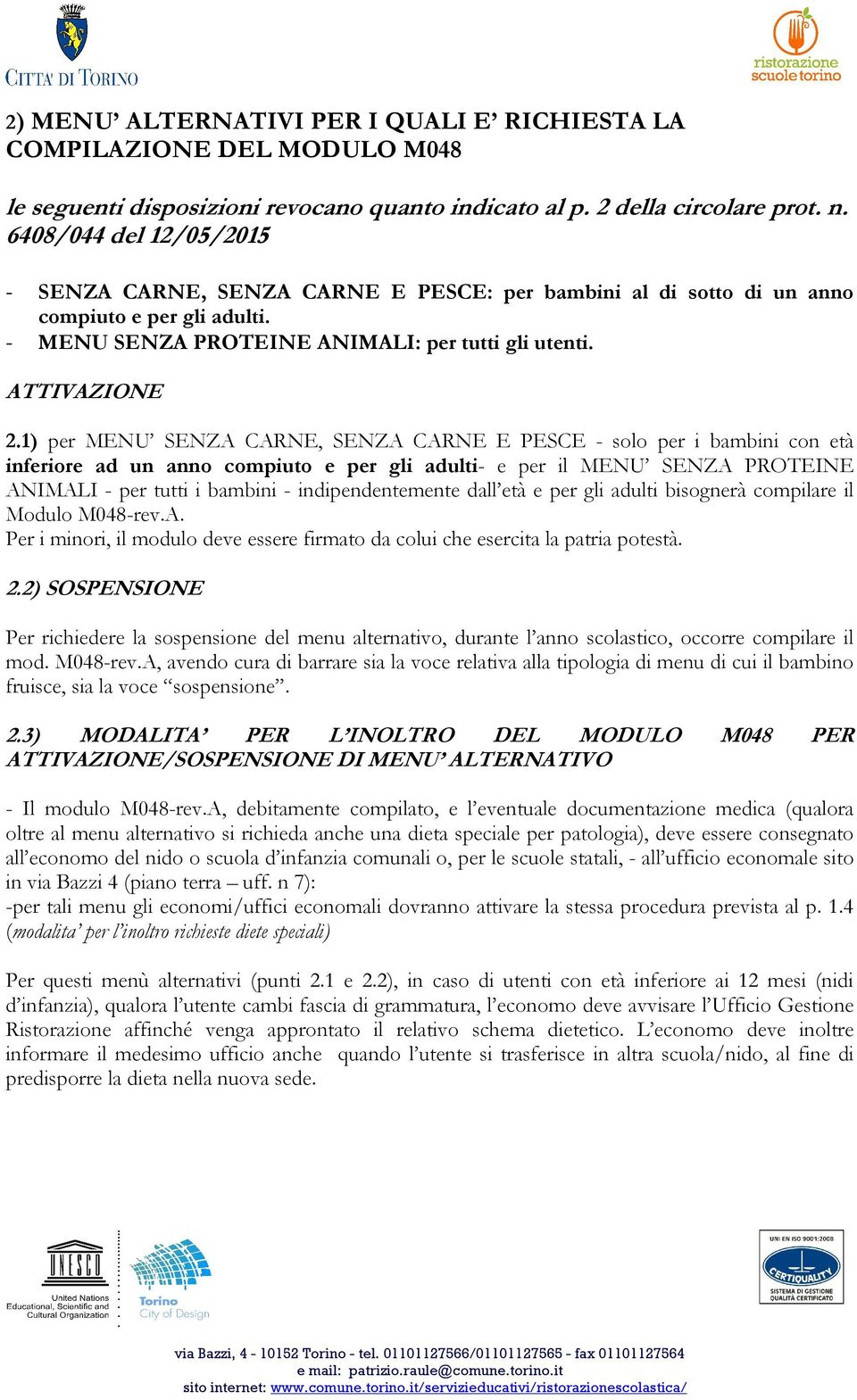 1) per MENU SENZA CARNE, SENZA CARNE E PESCE - solo per i bambini con età inferiore ad un anno compiuto e per gli adulti- e per il MENU SENZA PROTEINE ANIMALI - per tutti i bambini -