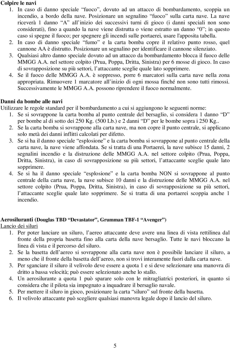 spegne il fuoco; per spegnere gli incendi sulle portaerei, usare l'apposita tabella. 2. In caso di danno speciale fumo e la carta bomba copre il relativo punto rosso, quel cannone AA è distrutto.