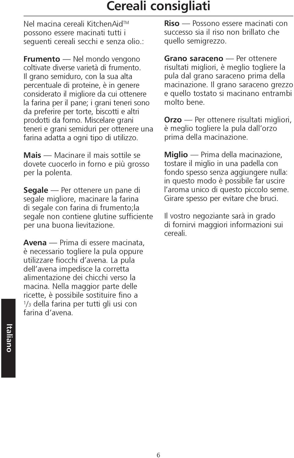 Il grano semiduro, con la sua alta percentuale di proteine, è in genere considerato il migliore da cui ottenere la farina per il pane; i grani teneri sono da preferire per torte, biscotti e altri