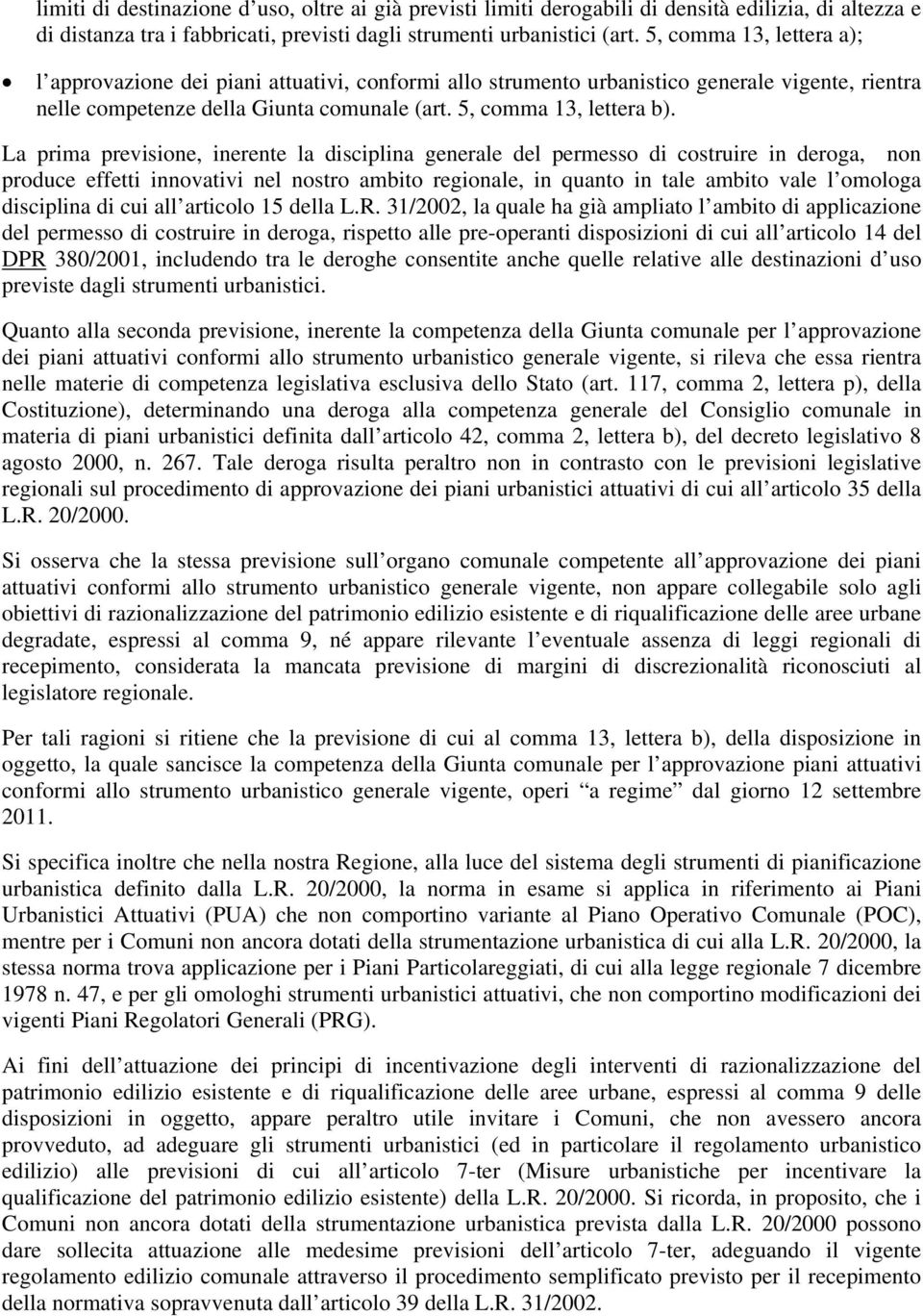 La prima previsione, inerente la disciplina generale del permesso di costruire in deroga, non produce effetti innovativi nel nostro ambito regionale, in quanto in tale ambito vale l omologa