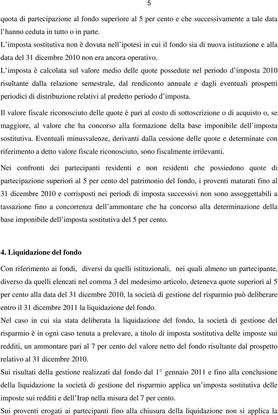 L imposta è calcolata sul valore medio delle quote possedute nel periodo d imposta 2010 risultante dalla relazione semestrale, dal rendiconto annuale e dagli eventuali prospetti periodici di