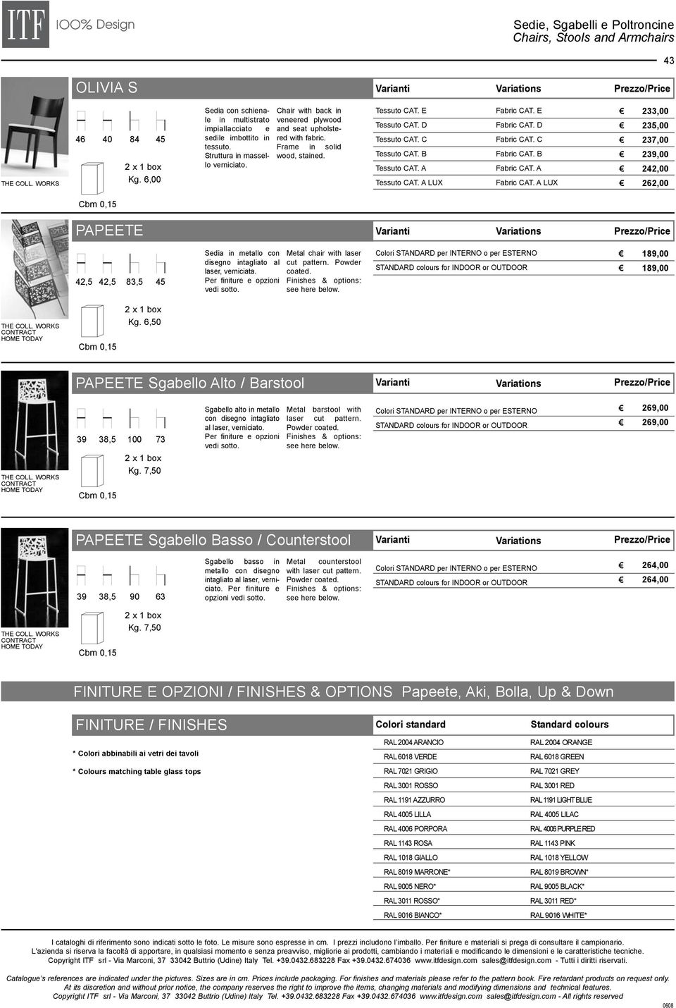 LUX LUX 233,00 235,00 237,00 239,00 242,00 262,00 PAPEETE 42,5 42,5 83,5 45 Sedia in metallo con disegno intagliato al laser, verniciata. Per finiture e opzioni vedi sotto.