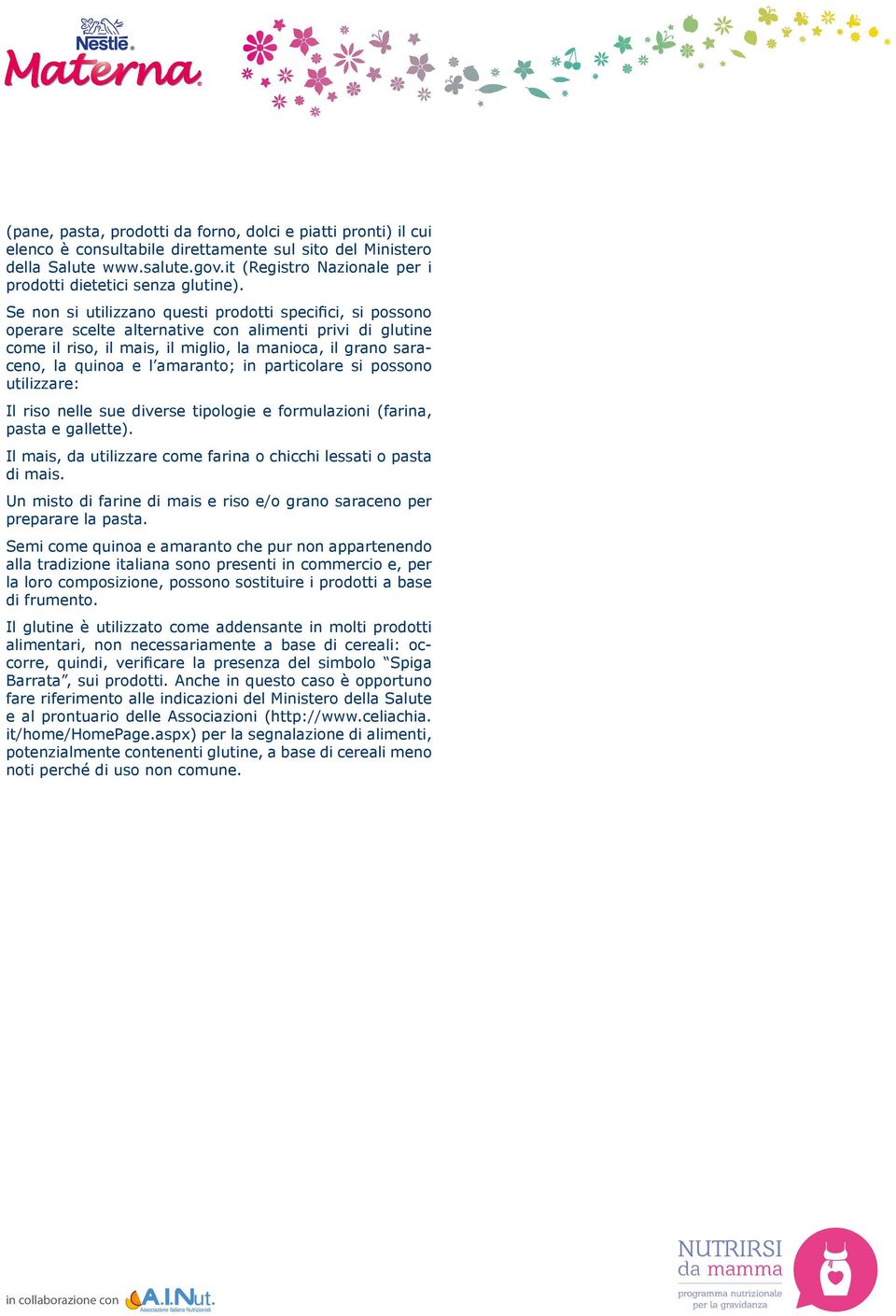 Se non si utilizzano questi prodotti specifici, si possono operare scelte alternative con alimenti privi di glutine come il riso, il mais, il miglio, la manioca, il grano saraceno, la quinoa e l