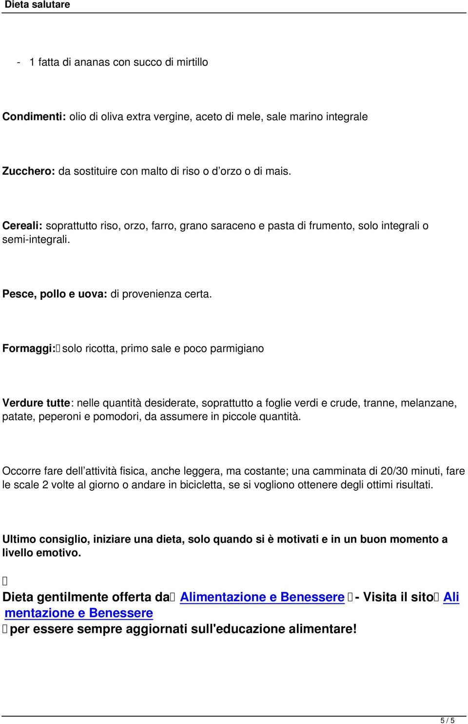 Formaggi: solo ricotta, primo sale e poco parmigiano Verdure tutte: nelle quantità desiderate, soprattutto a foglie verdi e crude, tranne, melanzane, patate, peperoni e pomodori, da assumere in