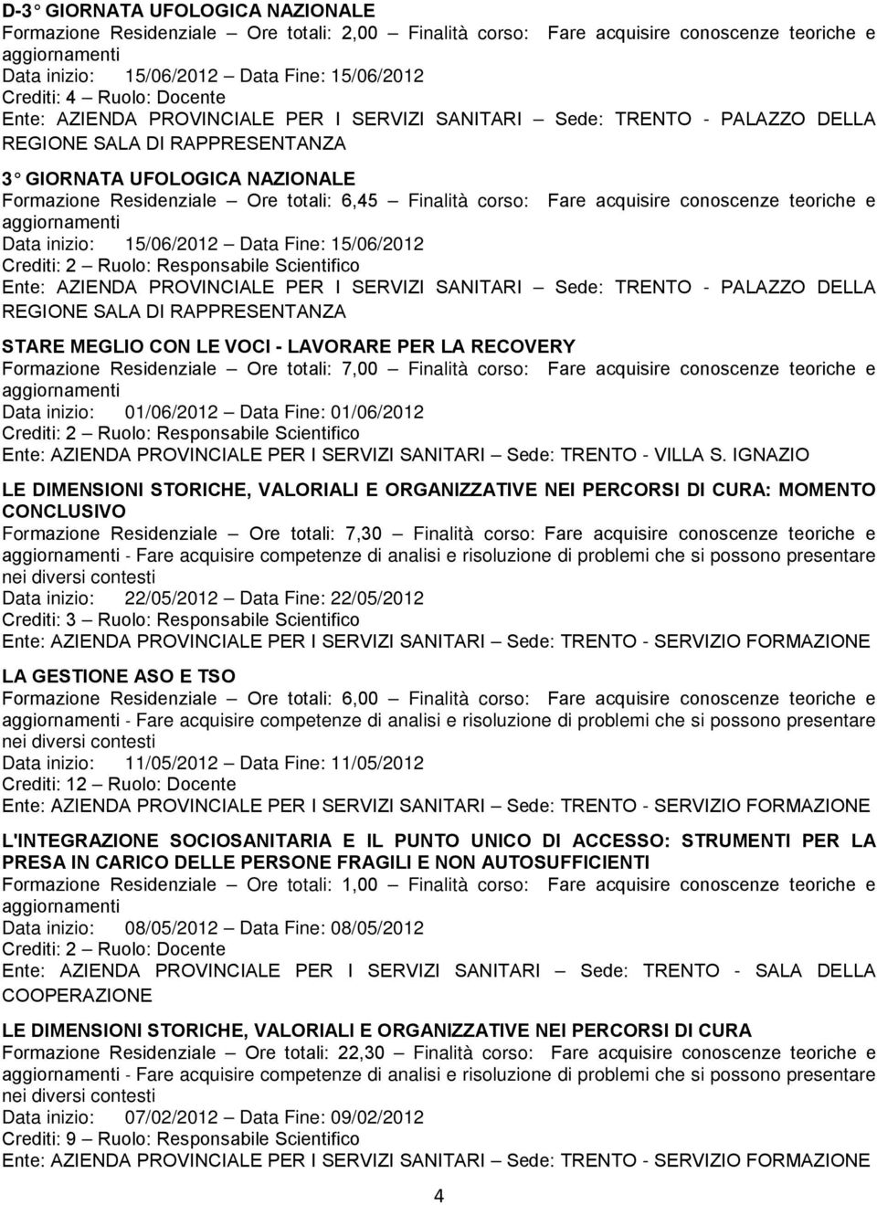 Ruolo: Responsabile Scientifico Sede: TRENTO - PALAZZO DELLA REGIONE SALA DI RAPPRESENTANZA STARE MEGLIO CON LE VOCI - LAVORARE PER LA RECOVERY Ore totali: 7,00 Finalità corso: Fare acquisire