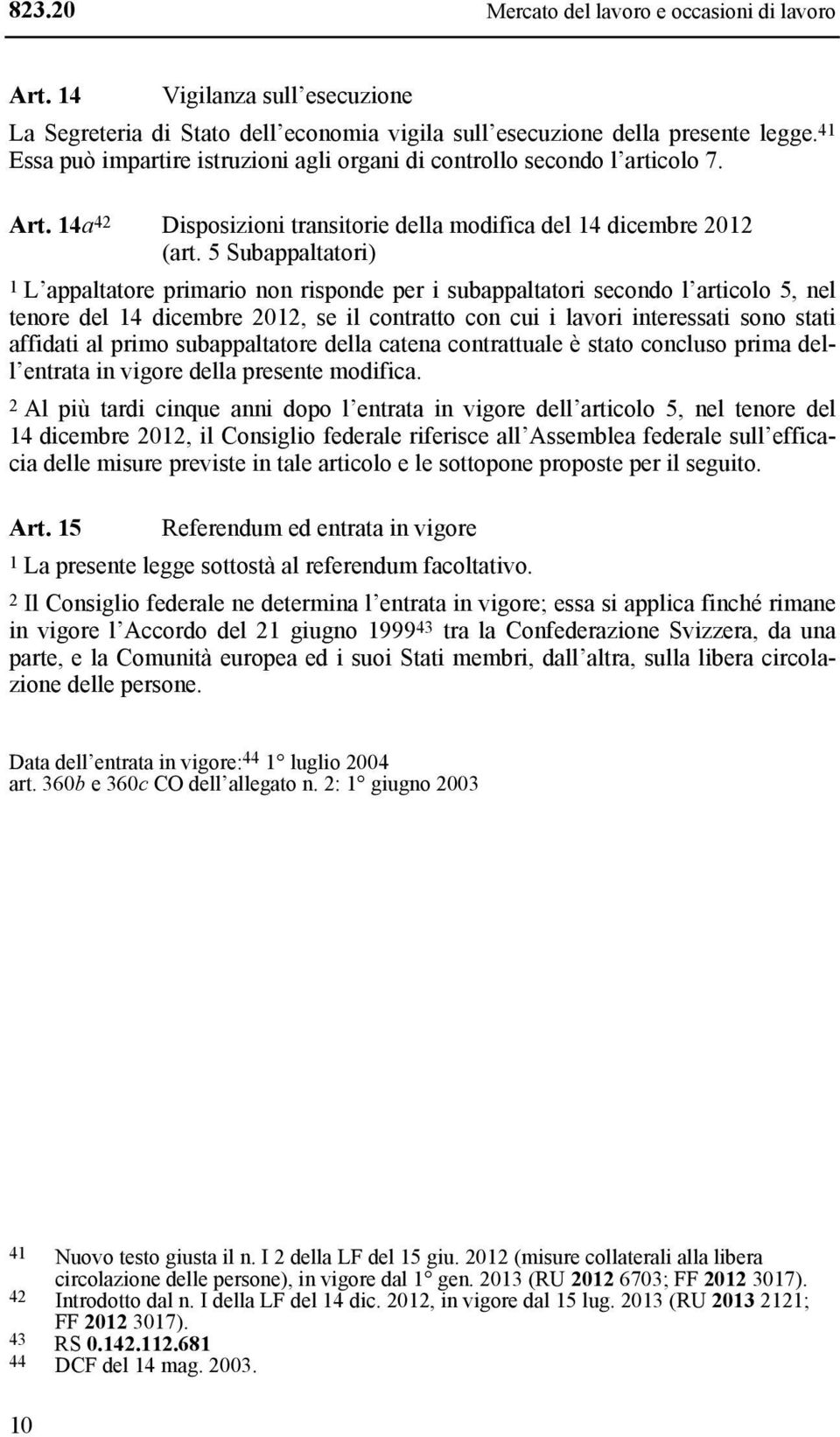 5 Subappaltatori) 1 L appaltatore primario non risponde per i subappaltatori secondo l articolo 5, nel tenore del 14 dicembre 2012, se il contratto con cui i lavori interessati sono stati affidati al