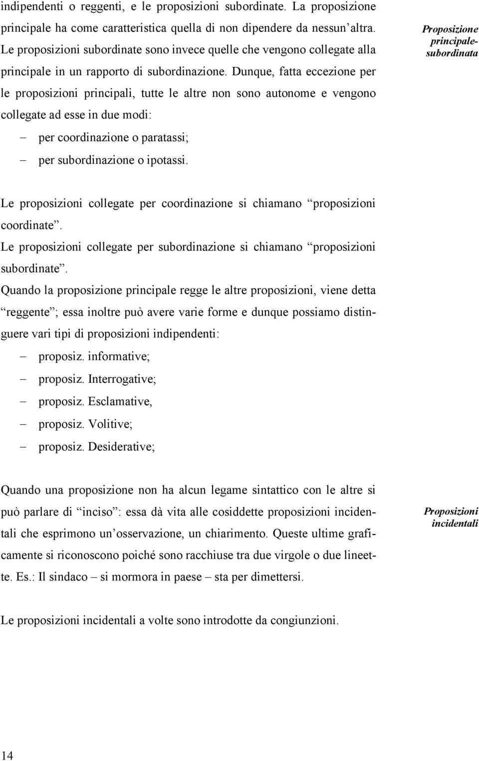 Dunque, fatta eccezione per le proposizioni principali, tutte le altre non sono autonome e vengono collegate ad esse in due modi: per coordinazione o paratassi; per subordinazione o ipotassi.