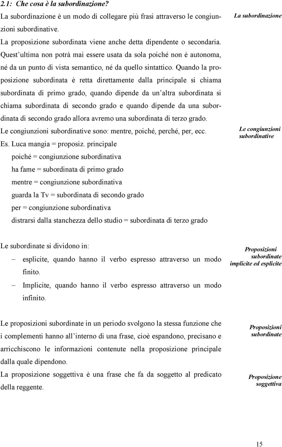 Quando la proposizione subordinata è retta direttamente dalla principale si chiama subordinata di primo grado, quando dipende da un altra subordinata si chiama subordinata di secondo grado e quando