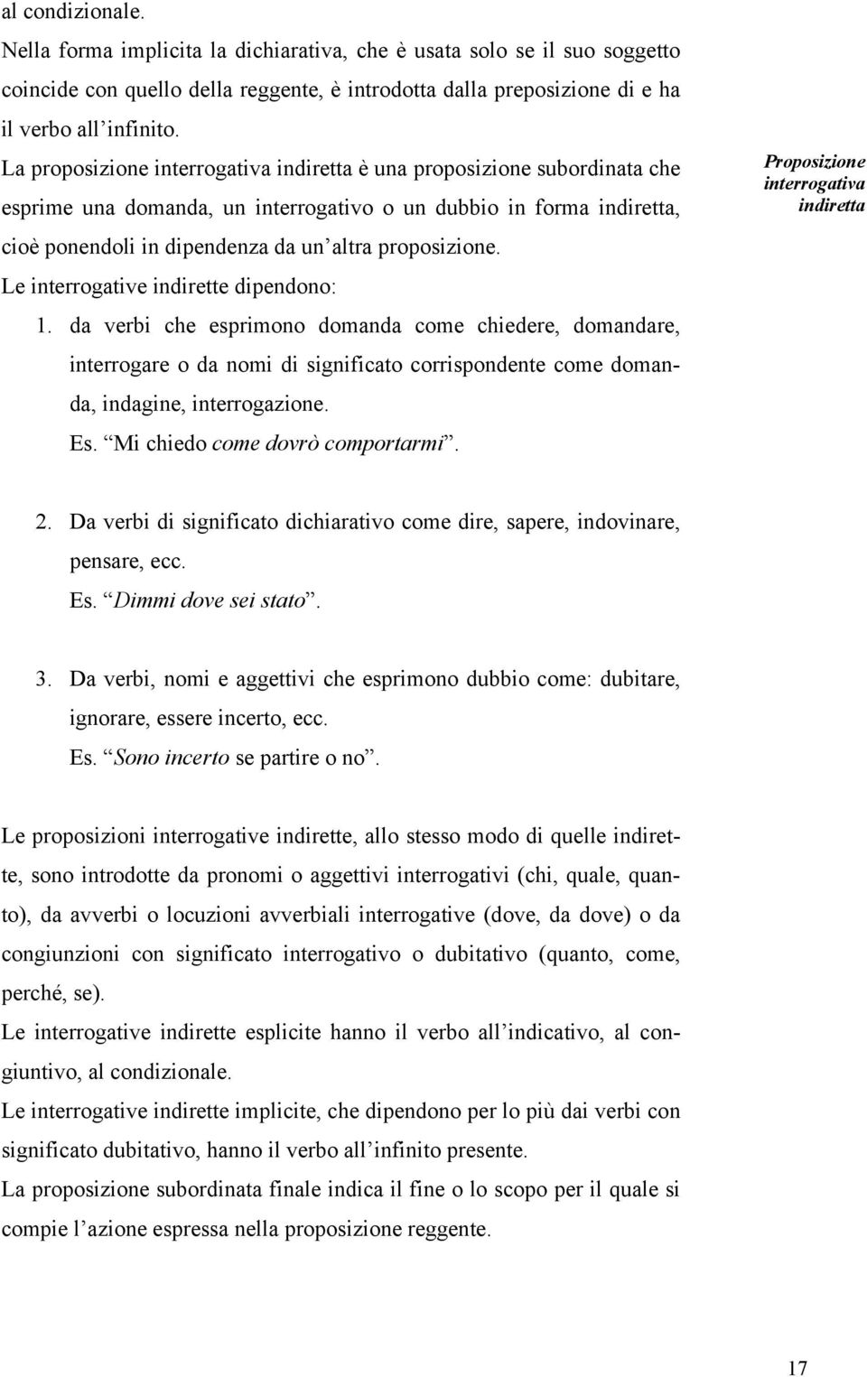 Le interrogative indirette dipendono: 1. da verbi che esprimono domanda come chiedere, domandare, interrogare o da nomi di significato corrispondente come domanda, indagine, interrogazione. Es.