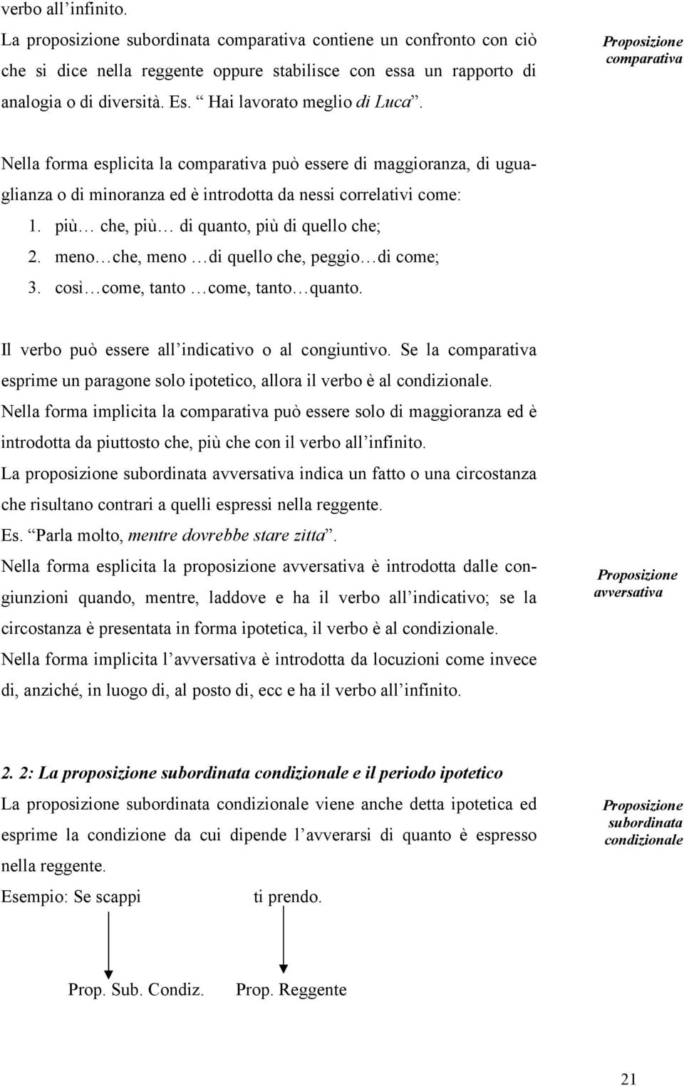 più che, più di quanto, più di quello che; 2. meno che, meno di quello che, peggio di come; 3. così come, tanto come, tanto quanto. Il verbo può essere all indicativo o al congiuntivo.