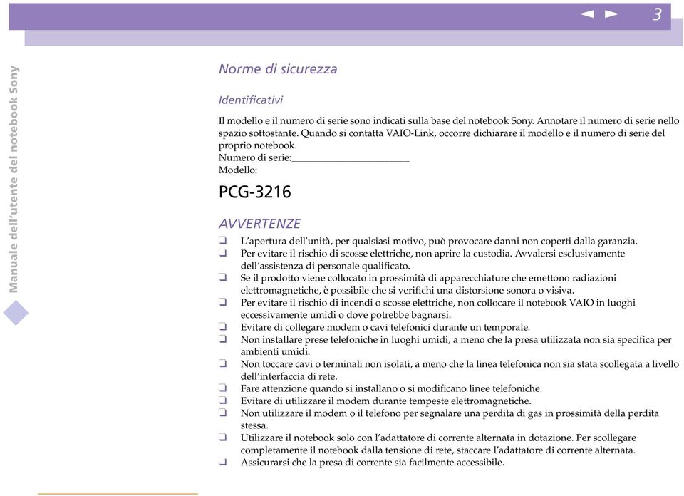 umero di serie: Modello: PCG-3216 AVVERTEZE L apertura dell'uità, per qualsiasi motivo, può provocare dai o coperti dalla garazia. Per evitare il rischio di scosse elettriche, o aprire la custodia.