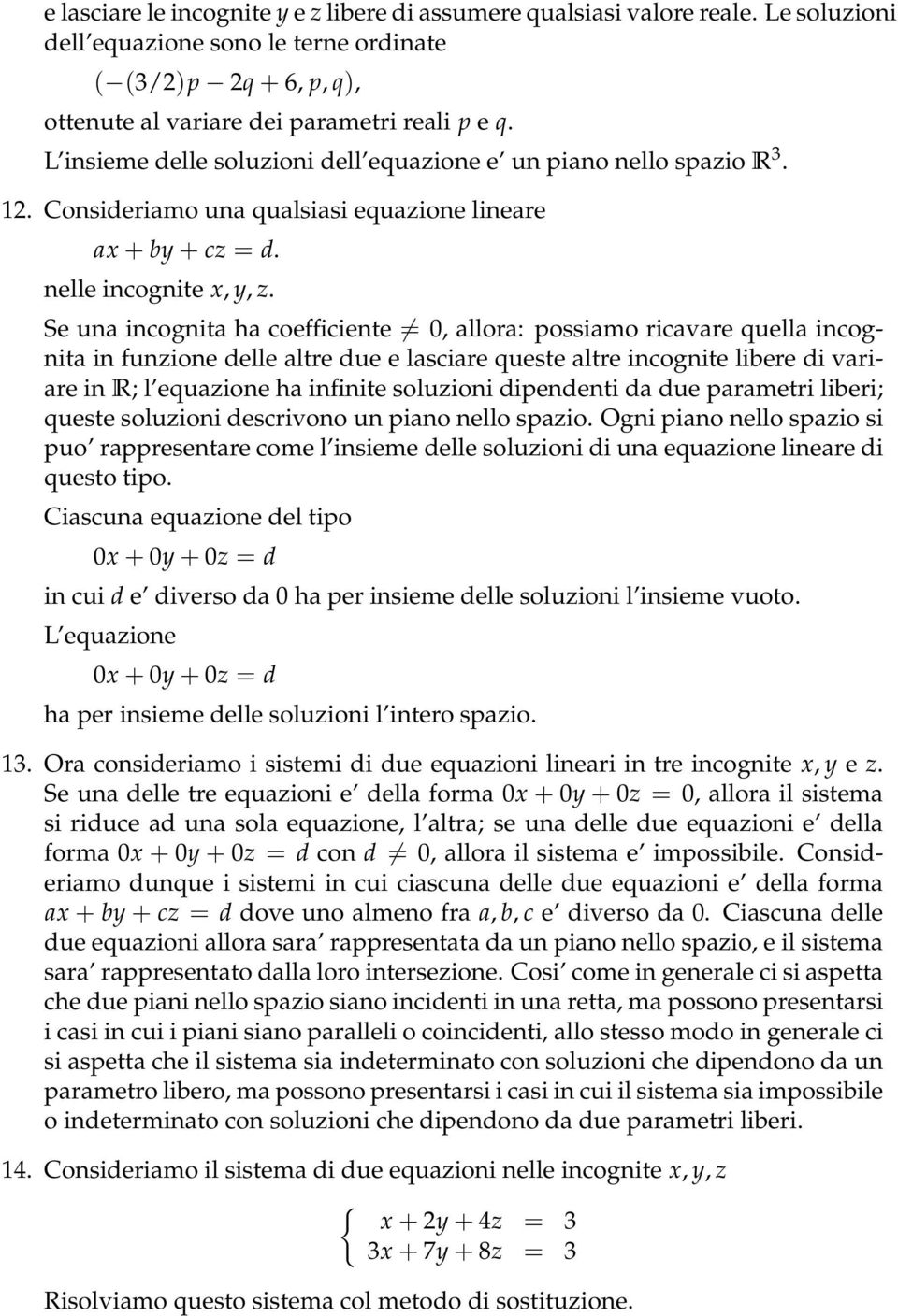 Se una incognita ha coefficiente = 0, allora: possiamo ricavare quella incognita in funzione delle altre due e lasciare queste altre incognite libere di variare in R; l equazione ha infinite