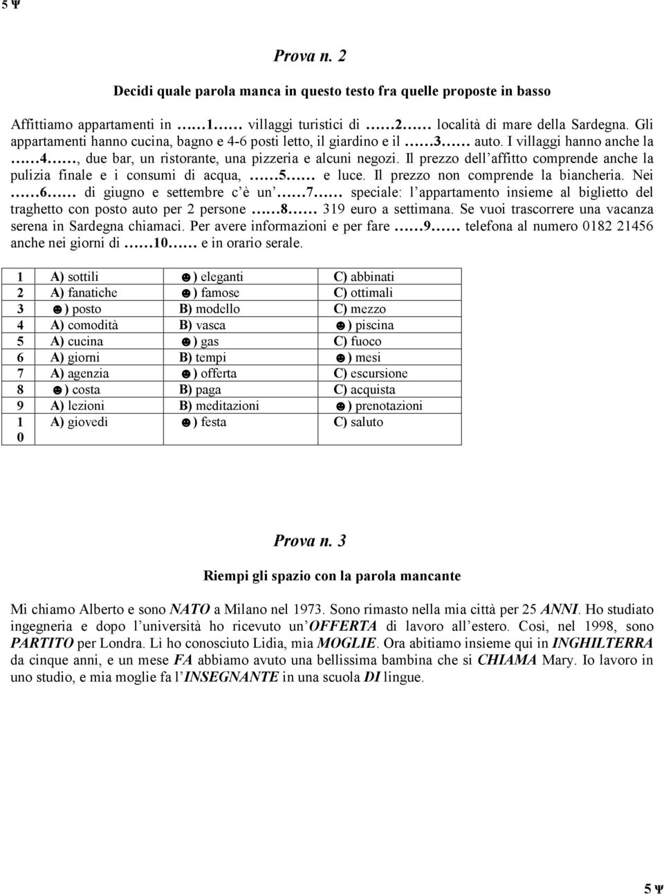 Il prezzo dell affitto comprende anche la pulizia finale e i consumi di acqua, 5 e luce. Il prezzo non comprende la biancheria.