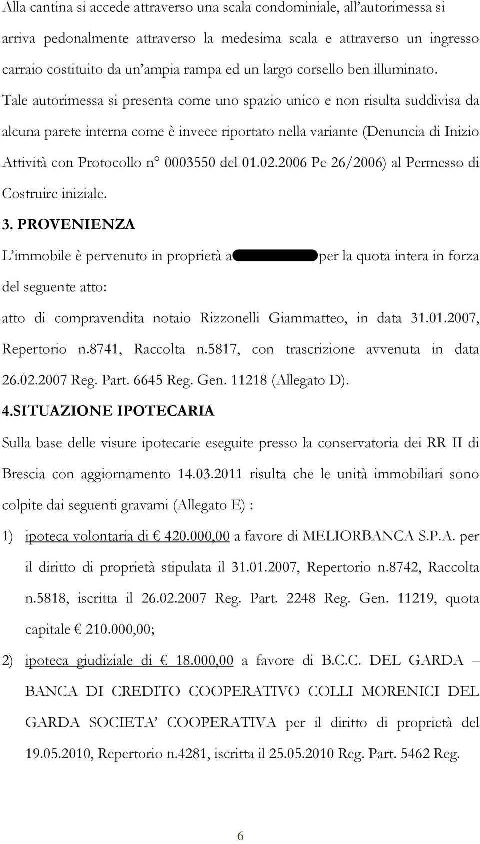 Tale autorimessa si presenta come uno spazio unico e non risulta suddivisa da alcuna parete interna come è invece riportato nella variante (Denuncia di Inizio Attività con Protocollo n 0003550 del 01.