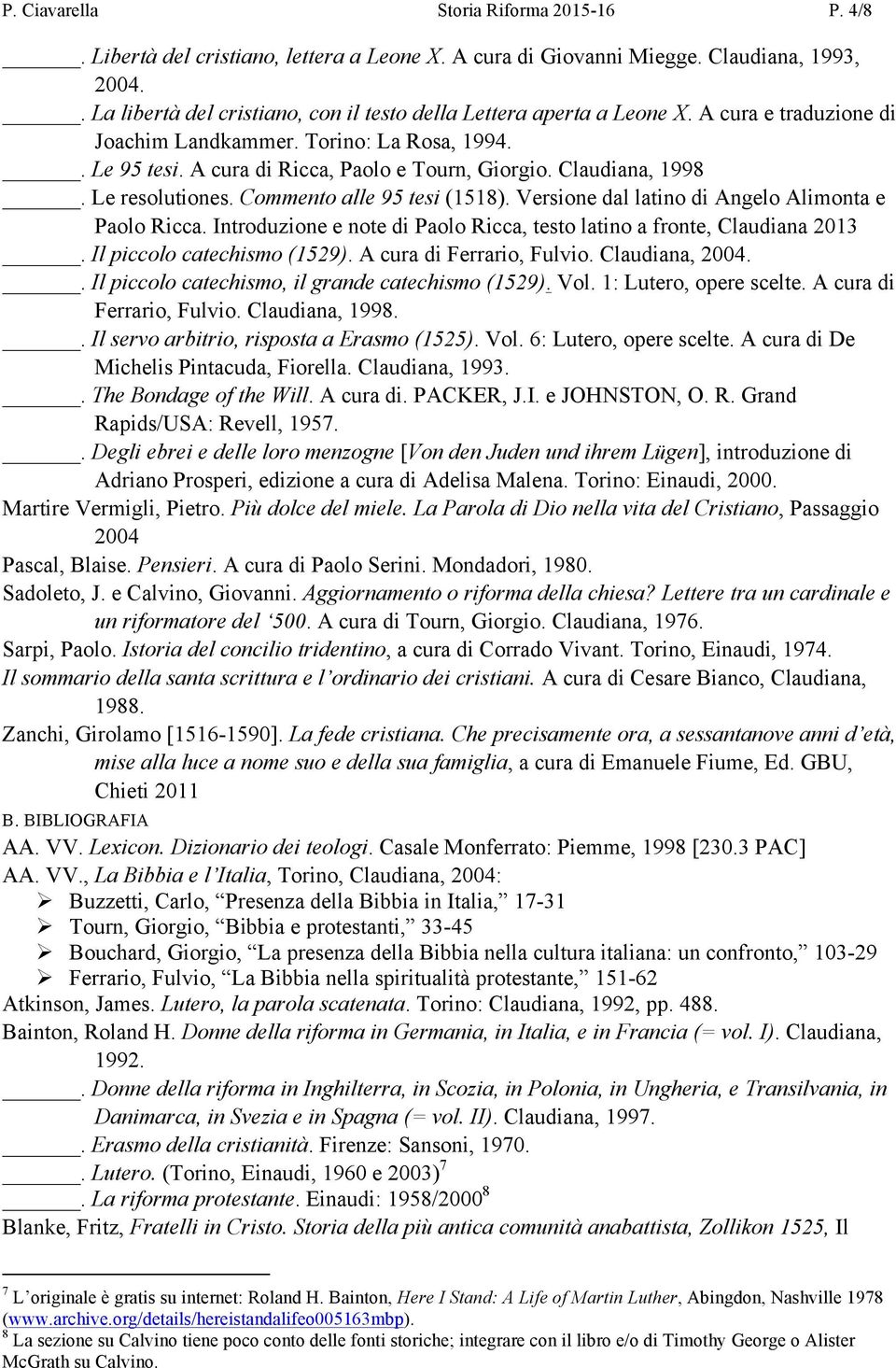 Claudiana, 1998. Le resolutiones. Commento alle 95 tesi (1518). Versione dal latino di Angelo Alimonta e Paolo Ricca. Introduzione e note di Paolo Ricca, testo latino a fronte, Claudiana 2013.