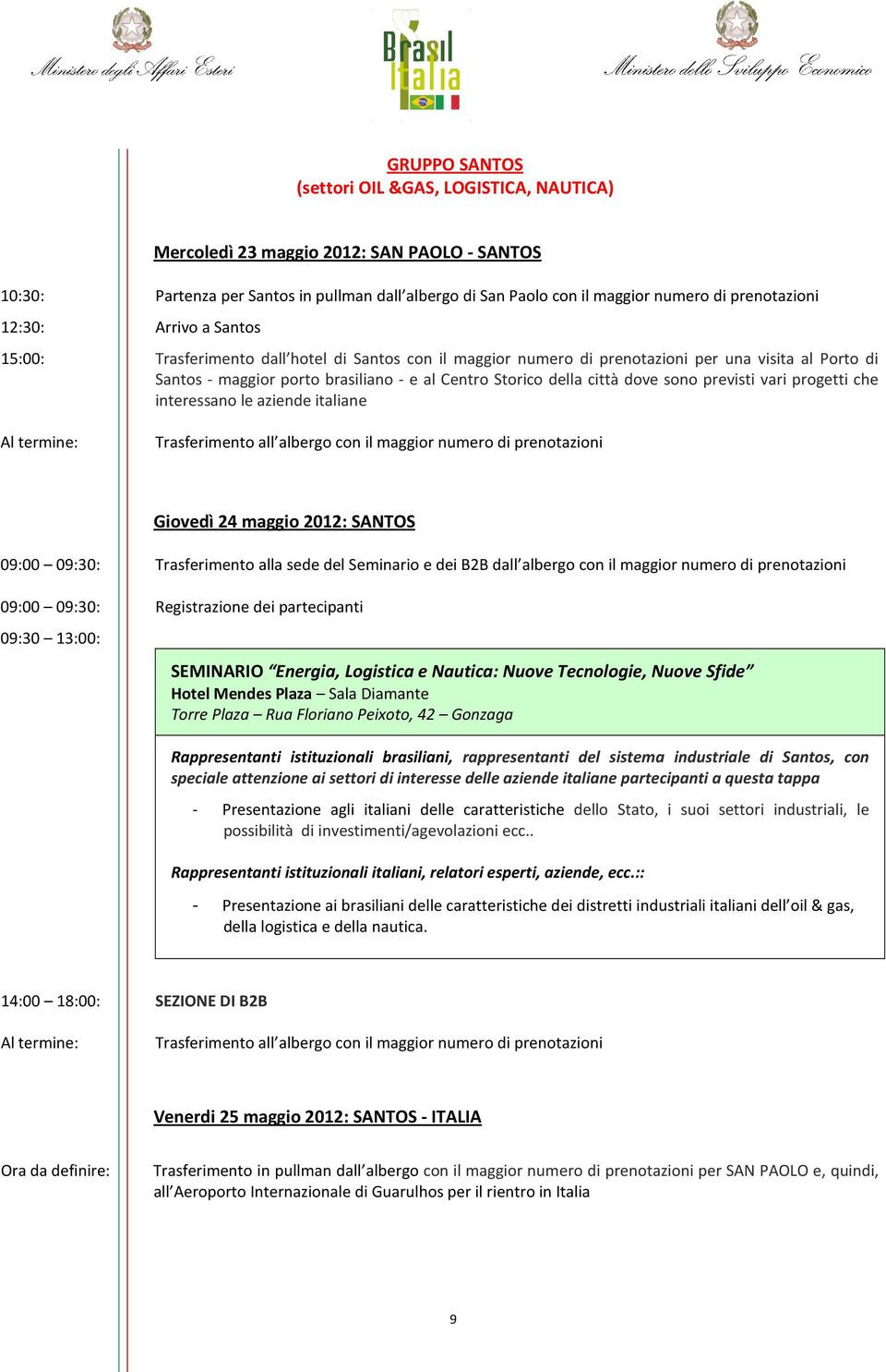 dove sono previsti vari progetti che interessano le aziende italiane Giovedì 24 maggio 2012: SANTOS 09:00 09:30: Trasferimento alla sede del Seminario e dei B2B dall albergo con il maggior numero di