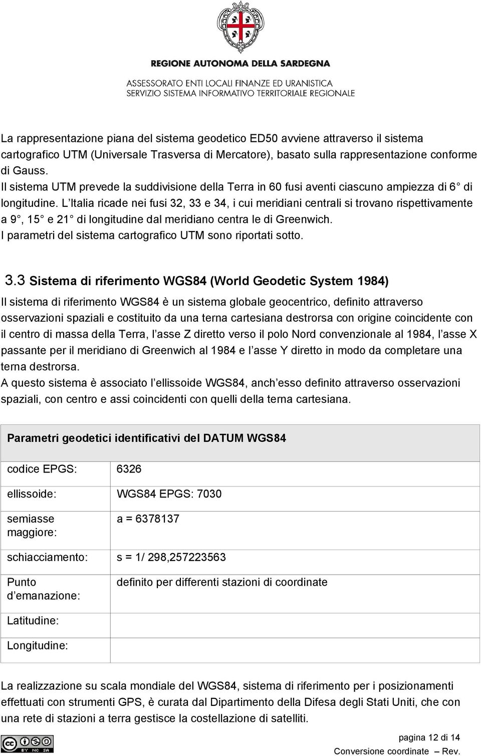 L Italia ricade nei fusi 32, 33 e 34, i cui meridiani centrali si trovano rispettivamente a 9, 15 e 21 di longitudine dal meridiano centra le di Greenwich.