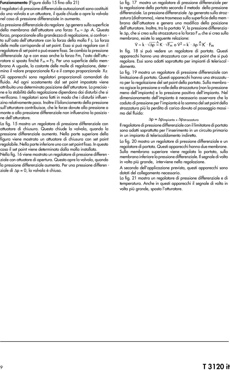 Questa forza, proporzionale alla grandezza di regolazione, si confron - ta sull asta dell otturatore con la forza della molla F S. La forza delle molle corrisponde al set point.