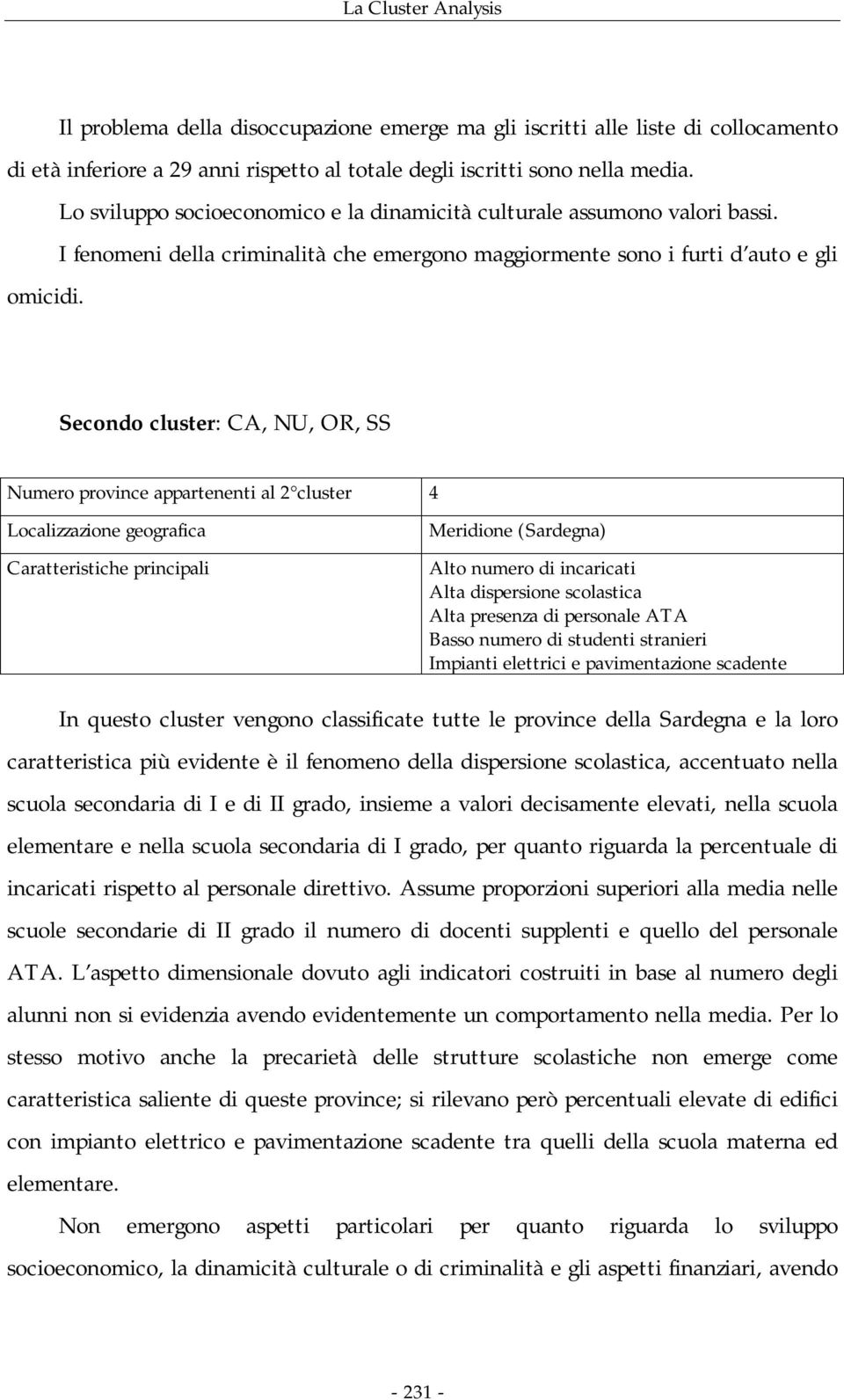 Secondo cluster: CA, NU, OR, SS Numero province appartenenti al 2 cluster 4 Localizzazione geografica Caratteristiche principali Meridione (Sardegna) Alto numero di incaricati Alta dispersione