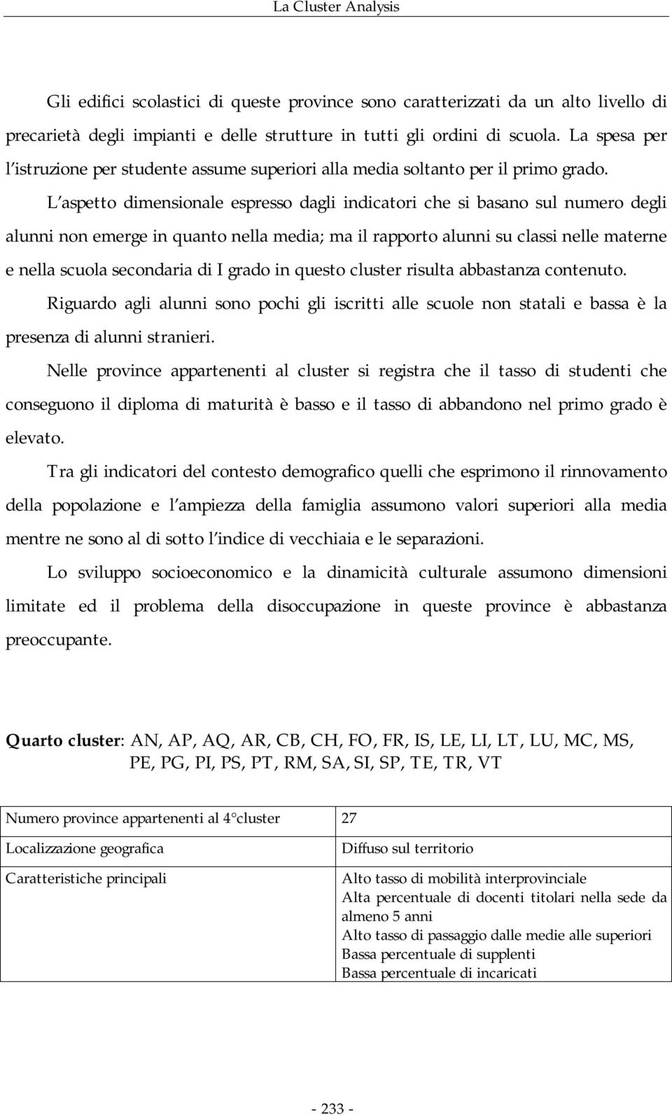 L aspetto dimensionale espresso dagli indicatori che si basano sul numero degli alunni non emerge in quanto nella media; ma il rapporto alunni su classi nelle materne e nella scuola secondaria di I