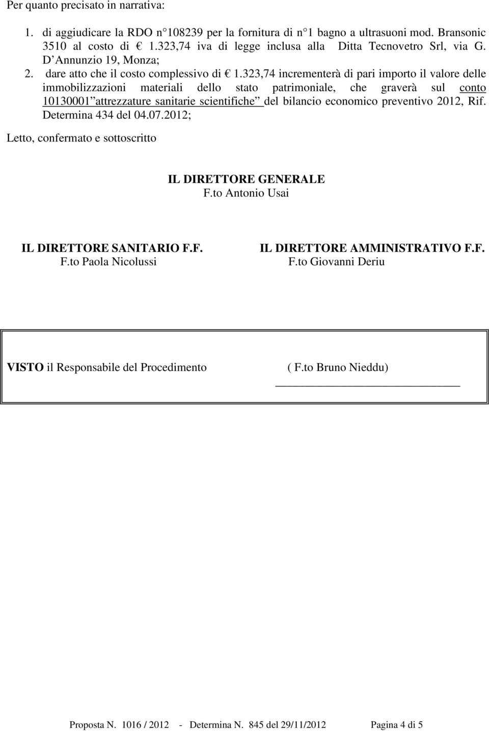 323,74 incrementerà di pari importo il valore delle immobilizzazioni materiali dello stato patrimoniale, che graverà sul conto 10130001 attrezzature sanitarie scientifiche del bilancio economico