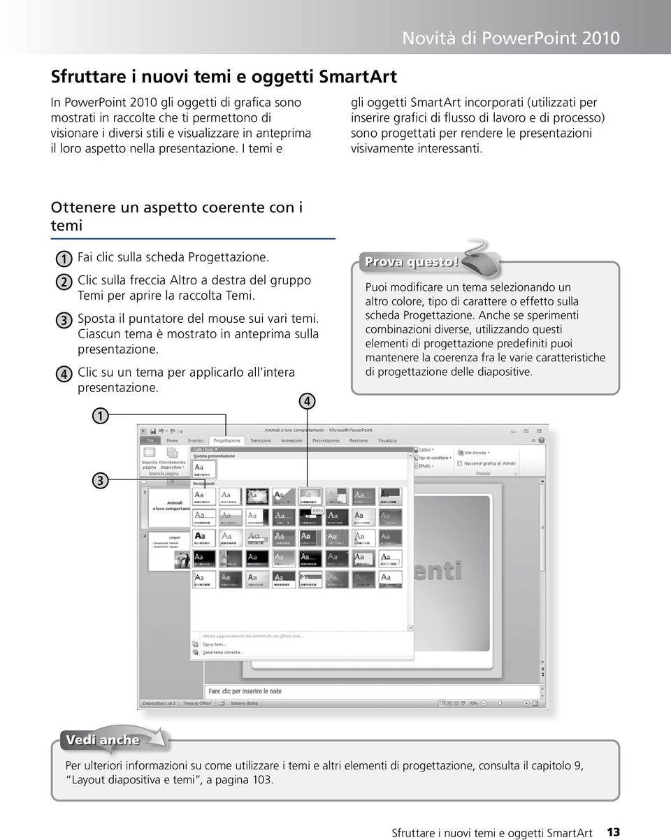 I temi e Novità di PowerPoint 2010 gli oggetti SmartArt incorporati (utilizzati per inserire grafici di flusso di lavoro e di processo) sono progettati per rendere le presentazioni visivamente