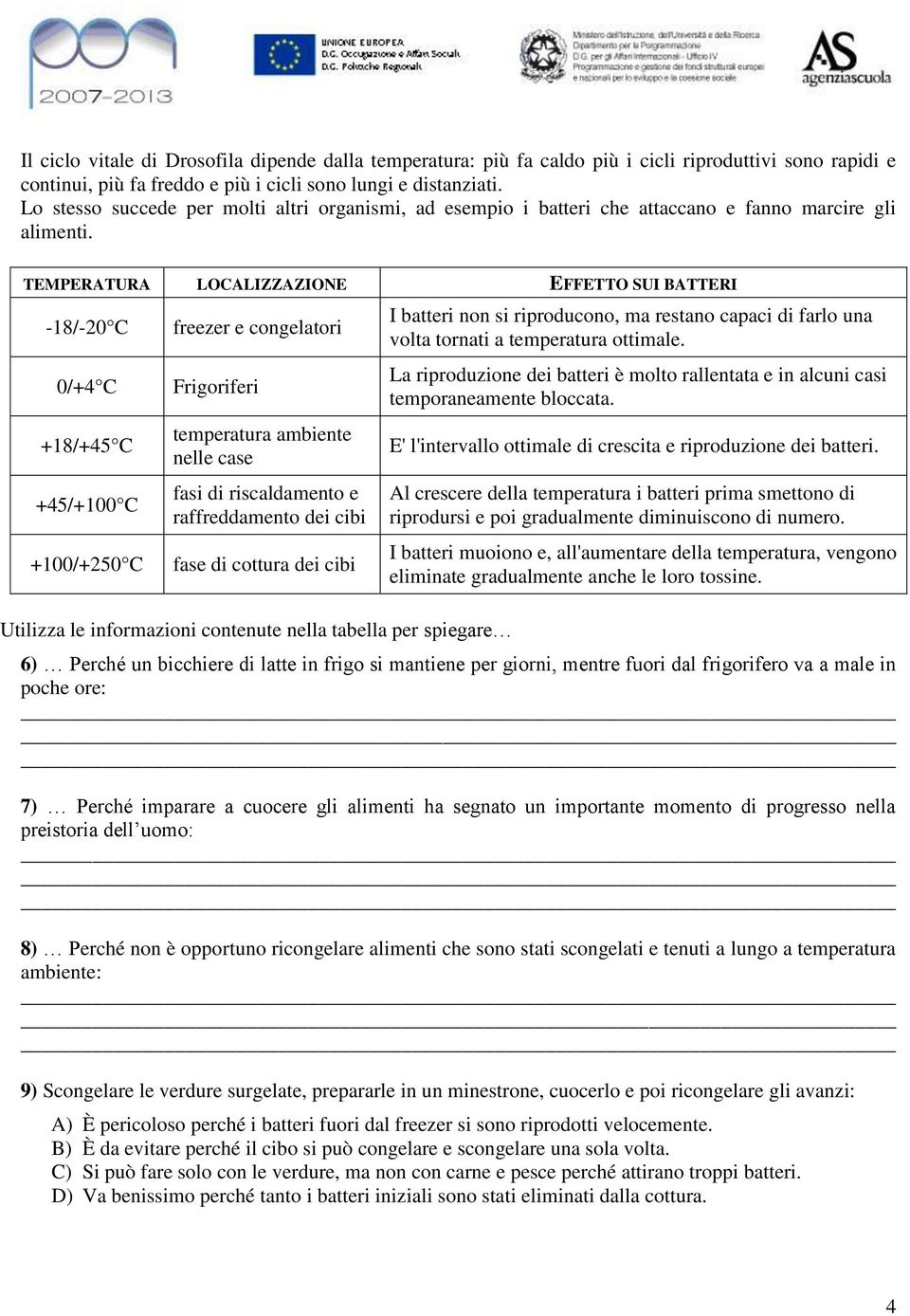 TEMPERATURA LOCALIZZAZIONE EFFETTO SUI BATTERI -18/-20 C 0/+4 C +18/+45 C +45/+100 C +100/+250 C freezer e congelatori Frigoriferi temperatura ambiente nelle case fasi di riscaldamento e