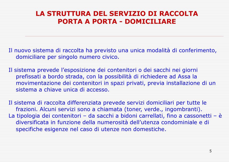 previa installazione di un sistema a chiave unica di accesso. Il sistema di raccolta differenziata prevede servizi domiciliari per tutte le frazioni. Alcuni servizi sono a chiamata (toner, verde.