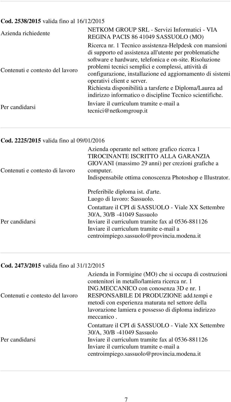 Risoluzione problemi tecnici semplici e complessi, attività di configurazione, installazione ed aggiornamento di sistemi operativi client e server.