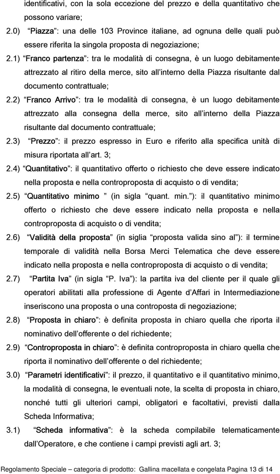 1) Franco partenza : tra le modalità di consegna, è un luogo debitamente attrezzato al ritiro della merce, sito all interno della Piazza risultante dal documento contrattuale; 2.