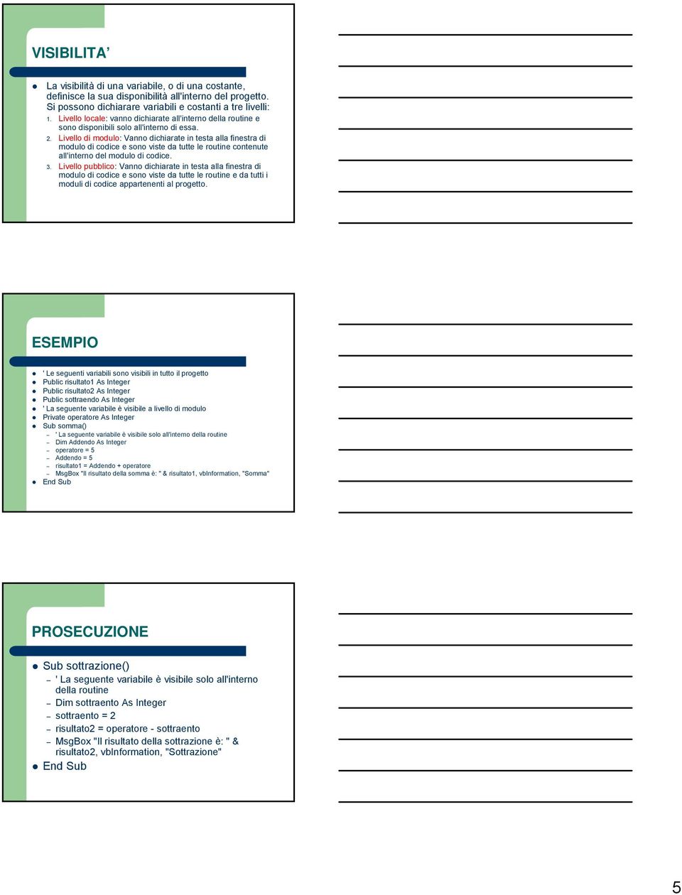 Livello di modulo: Vanno dichiarate in testa alla finestra di modulo di codice e sono viste da tutte le routine contenute all'interno del modulo di codice. 3.