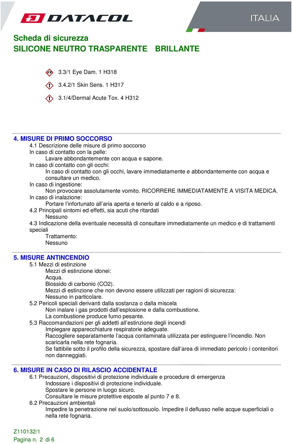 In caso di contatto con gli occhi: In caso di contatto con gli occhi, lavare immediatamente e abbondantemente con acqua e consultare un medico.