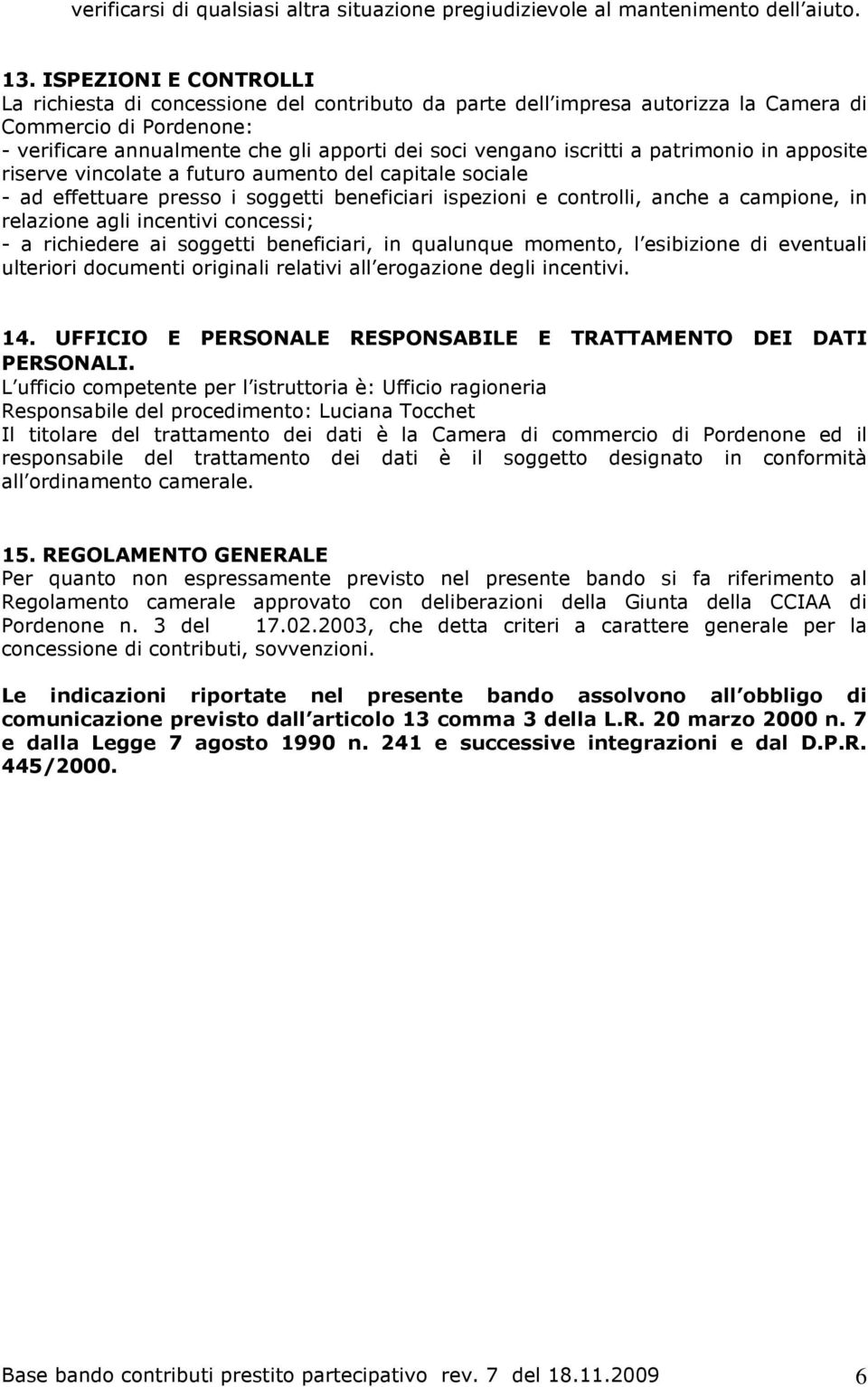 iscritti a patrimonio in apposite riserve vincolate a futuro aumento del capitale sociale - ad effettuare presso i soggetti beneficiari ispezioni e controlli, anche a campione, in relazione agli