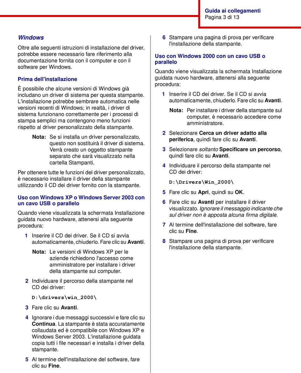 L'installazione potrebbe sembrare automatica nelle versioni recenti di Windows; in realtà, i driver di sistema funzionano correttamente per i processi di stampa semplici ma contengono meno funzioni