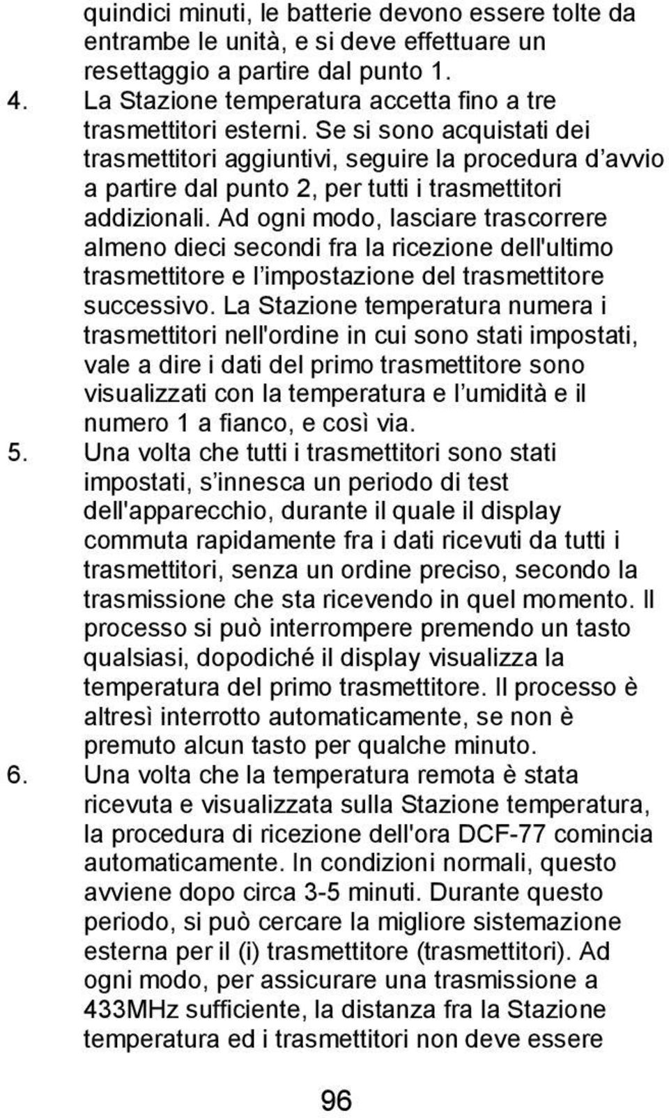 Ad ogni modo, lasciare trascorrere almeno dieci secondi fra la ricezione dell'ultimo trasmettitore e l impostazione del trasmettitore successivo.