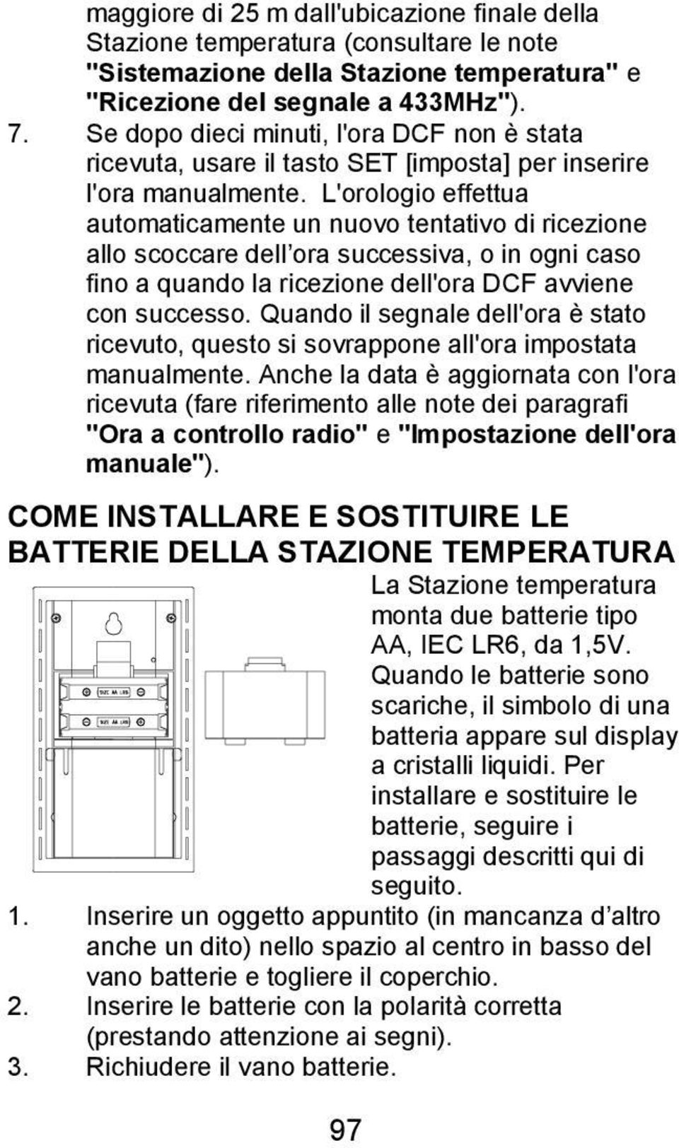 L'orologio effettua automaticamente un nuovo tentativo di ricezione allo scoccare dell ora successiva, o in ogni caso fino a quando la ricezione dell'ora DCF avviene con successo.