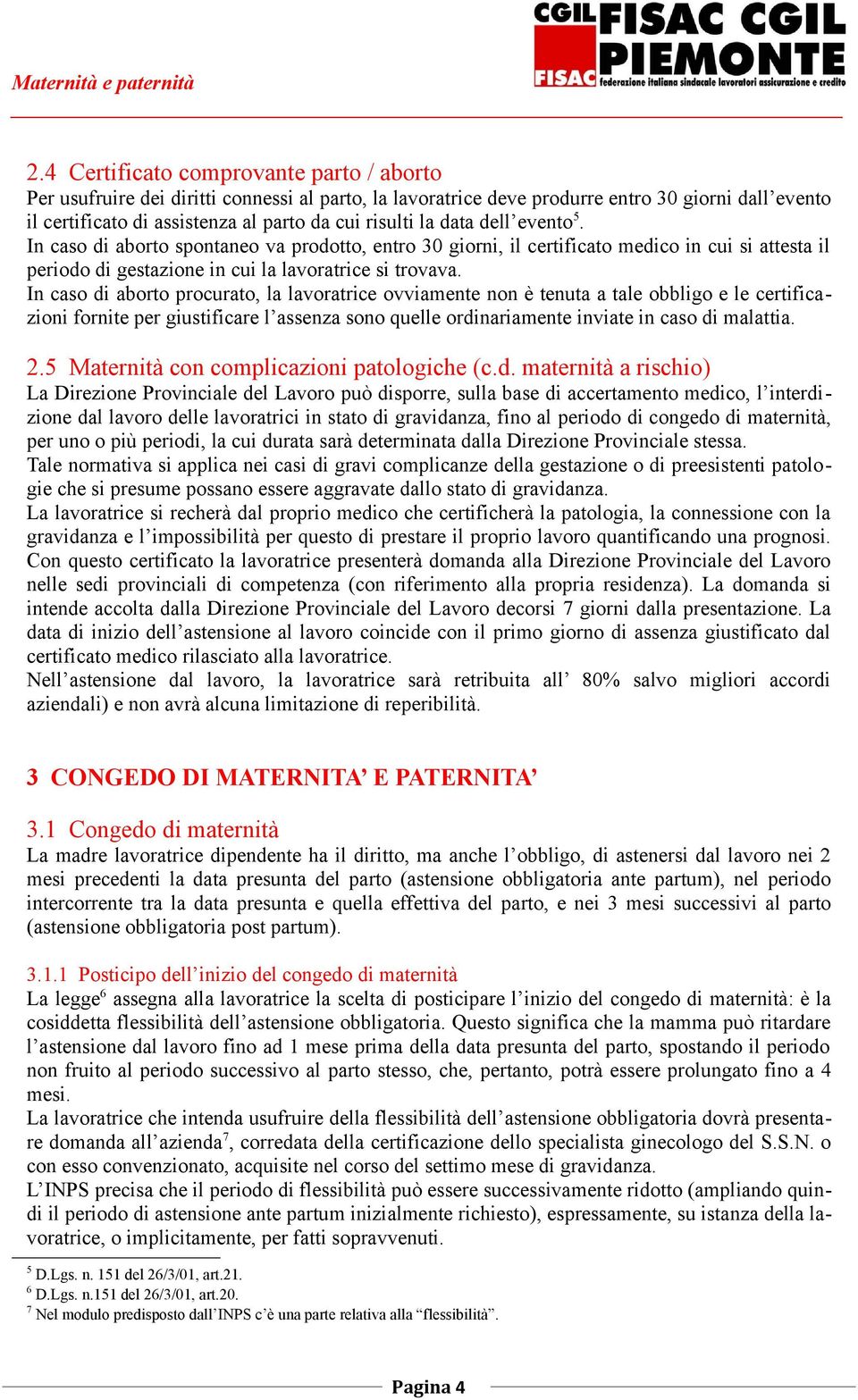 In caso di aborto procurato, la lavoratrice ovviamente non è tenuta a tale obbligo e le certificazioni fornite per giustificare l assenza sono quelle ordinariamente inviate in caso di malattia. 2.