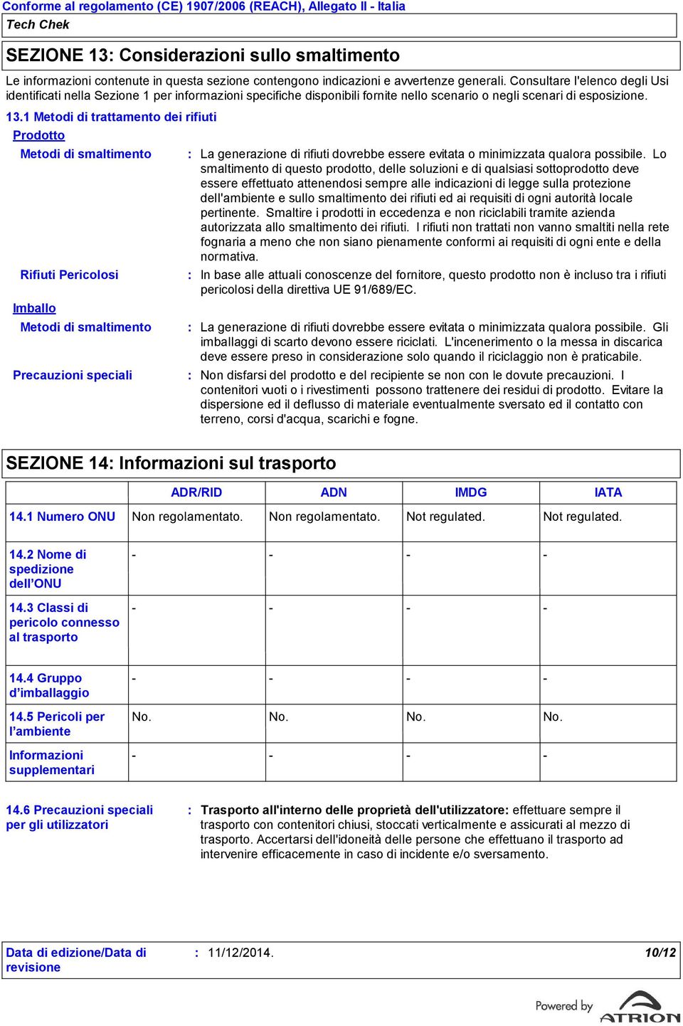 1 Metodi di trattamento dei rifiuti Prodotto Metodi di smaltimento Rifiuti Pericolosi Imballo Metodi di smaltimento Precauzioni speciali La generazione di rifiuti dovrebbe essere evitata o