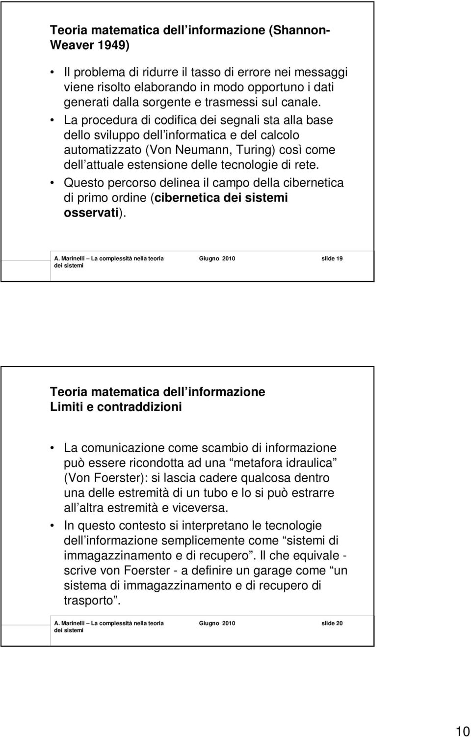 La procedura di codifica dei segnali sta alla base dello sviluppo dell informatica e del calcolo automatizzato (Von Neumann, Turing) così come dell attuale estensione delle tecnologie di rete.