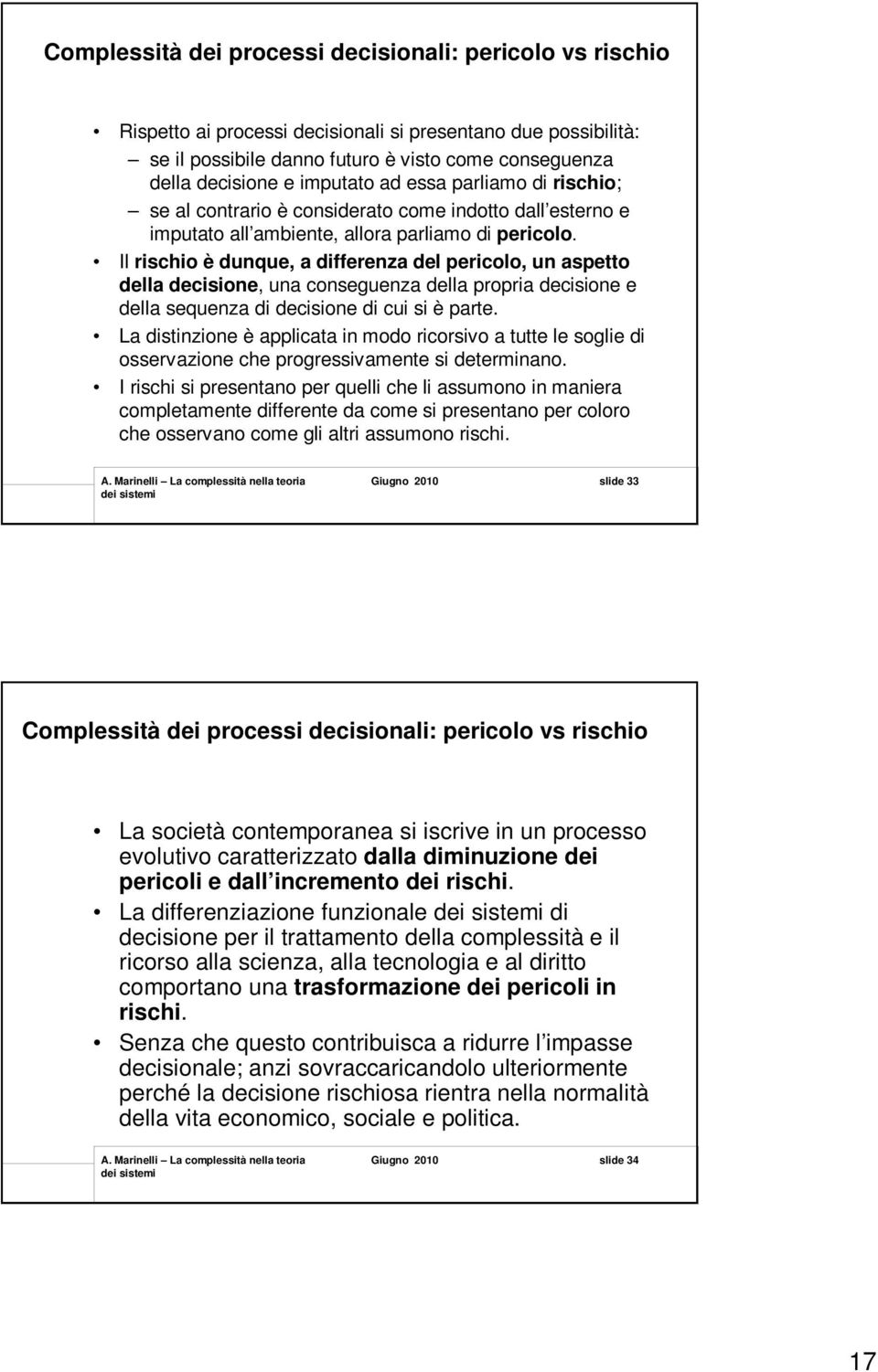 Il rischio è dunque, a differenza del pericolo, un aspetto della decisione, una conseguenza della propria decisione e della sequenza di decisione di cui si è parte.