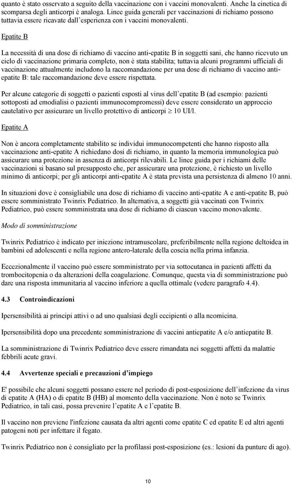 Epatite B La necessità di una dose di richiamo di vaccino anti-epatite B in soggetti sani, che hanno ricevuto un ciclo di vaccinazione primaria completo, non è stata stabilita; tuttavia alcuni