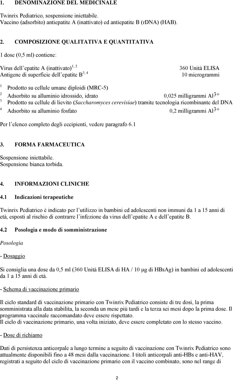 cellule umane diploidi (MRC-5) Adsorbito su alluminio idrossido, idrato 0,025 milligrammi Al 3+ Prodotto su cellule di lievito (Saccharomyces cerevisiae) tramite tecnologia ricombinante del DNA