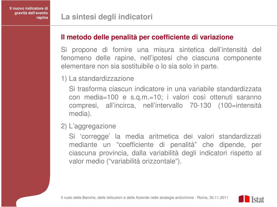 1) La standardizzazione Si trasforma ciascun indicatore in una variabile standardizzata con media=100 e s.q.m.=10; i valori così ottenuti saranno compresi, all incirca, nell intervallo 70-130 (100=intensità media).