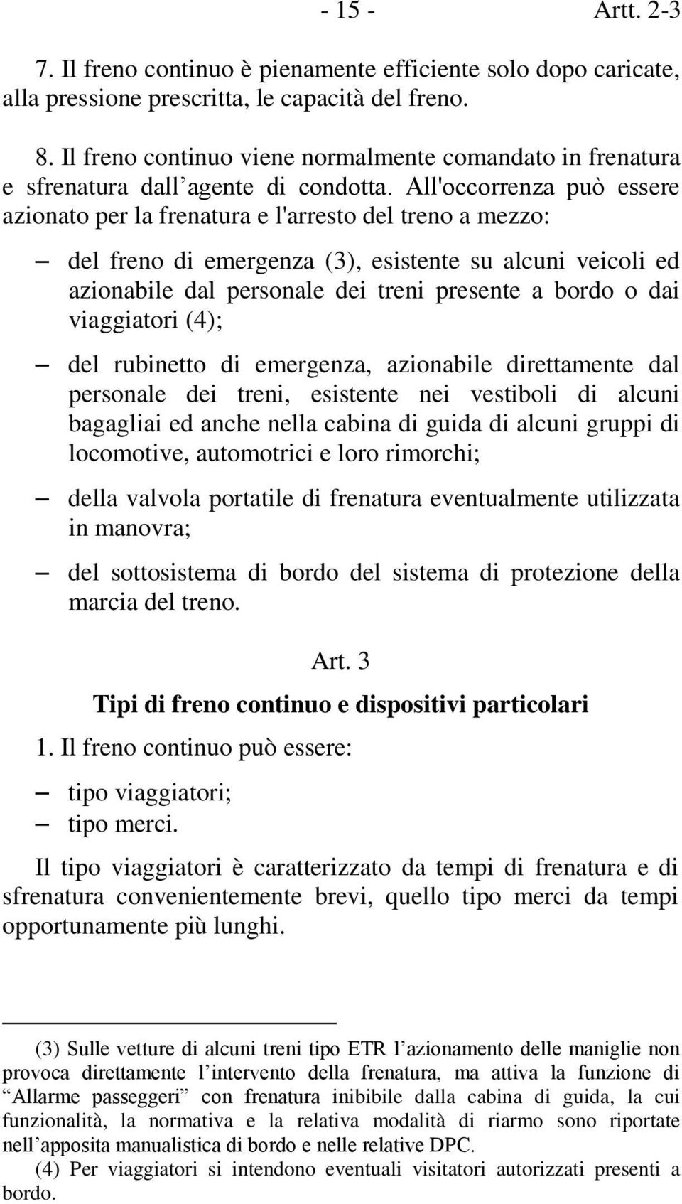 All'occorrenza può essere azionato per la frenatura e l'arresto del treno a mezzo: del freno di emergenza (3), esistente su alcuni veicoli ed azionabile dal personale dei treni presente a bordo o dai