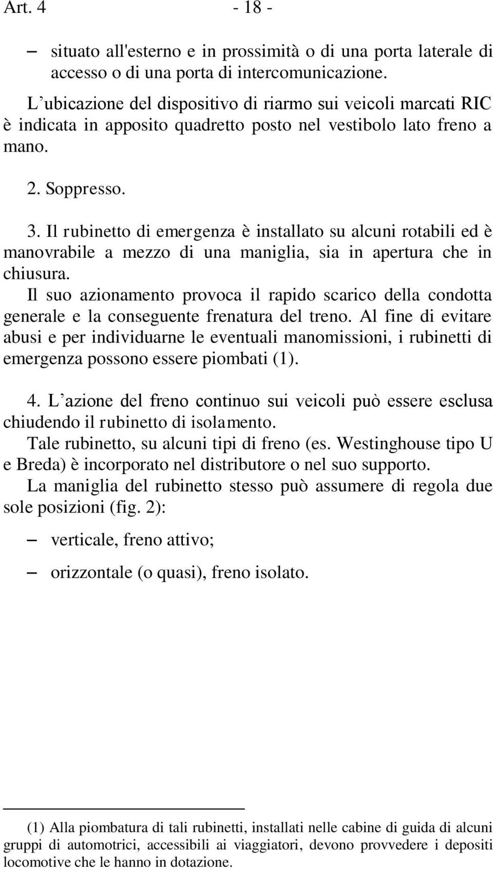 Il rubinetto di emergenza è installato su alcuni rotabili ed è manovrabile a mezzo di una maniglia, sia in apertura che in chiusura.