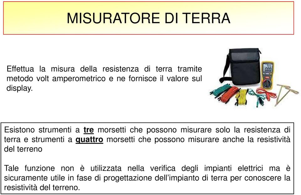 Esistono strumenti a tre morsetti che possono misurare solo la resistenza di terra e strumenti a quattro morsetti che