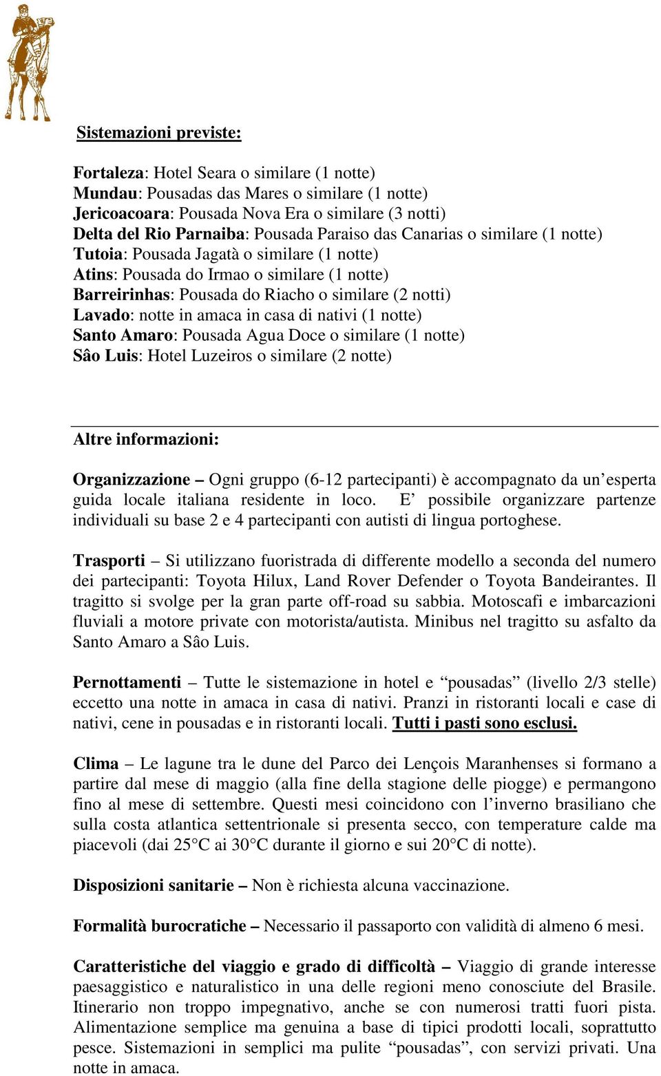 in amaca in casa di nativi (1 notte) Santo Amaro: Pousada Agua Doce o similare (1 notte) Sâo Luis: Hotel Luzeiros o similare (2 notte) Altre informazioni: Organizzazione Ogni gruppo (6-12