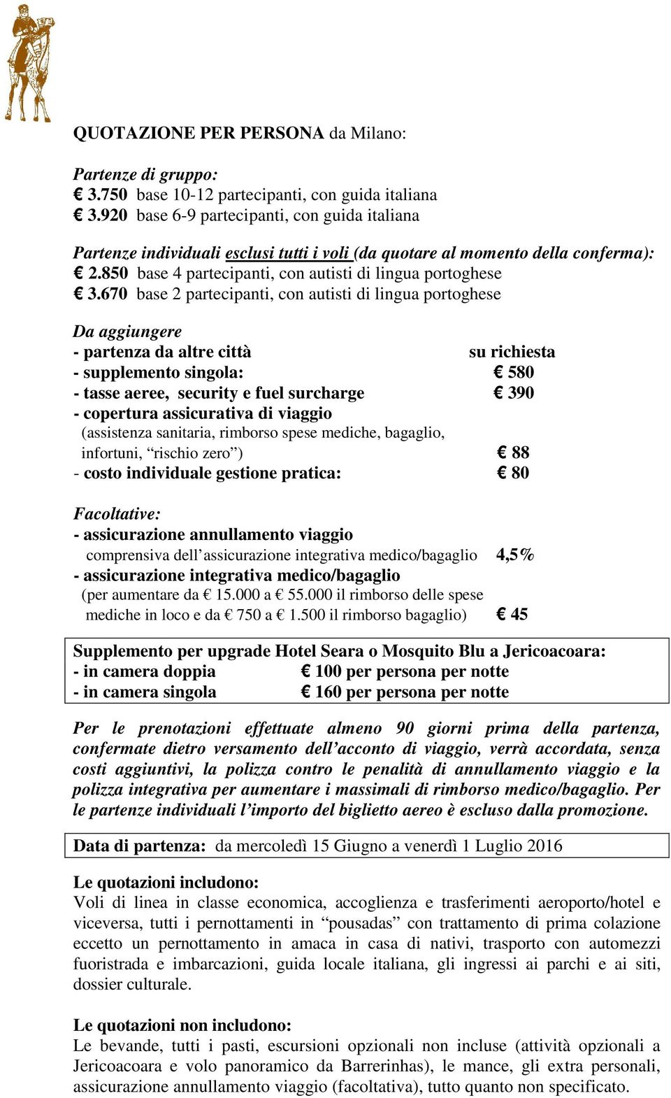 670 base 2 partecipanti, con autisti di lingua portoghese Da aggiungere - partenza da altre città su richiesta - supplemento singola: 580 - tasse aeree, security e fuel surcharge 390 - copertura