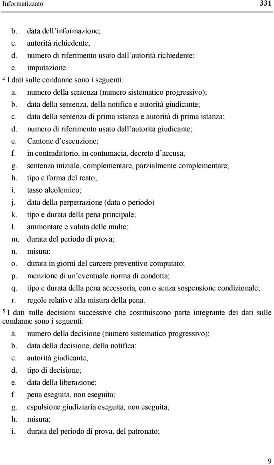 numero di riferimento usato dall autorità giudicante; e. Cantone d esecuzione; f. in contradittorio, in contumacia, decreto d accusa; g.