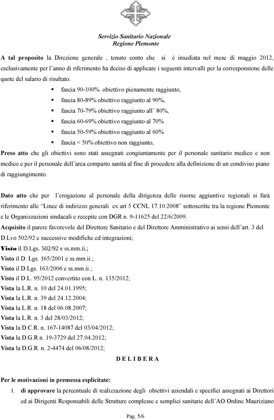 fascia 90-100% obiettivo pienamente raggiunto, fascia 80-89% obiettivo raggiunto al 90%, fascia 70-79% obiettivo raggiunto all 80%, fascia 60-69% obiettivo raggiunto al 70% fascia 50-59% obiettivo